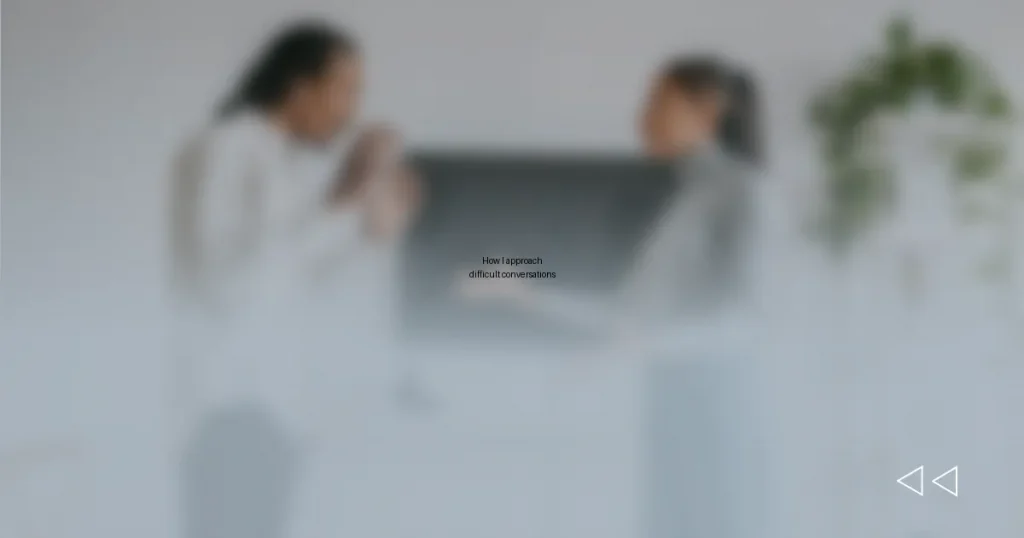 How I approach difficult conversations